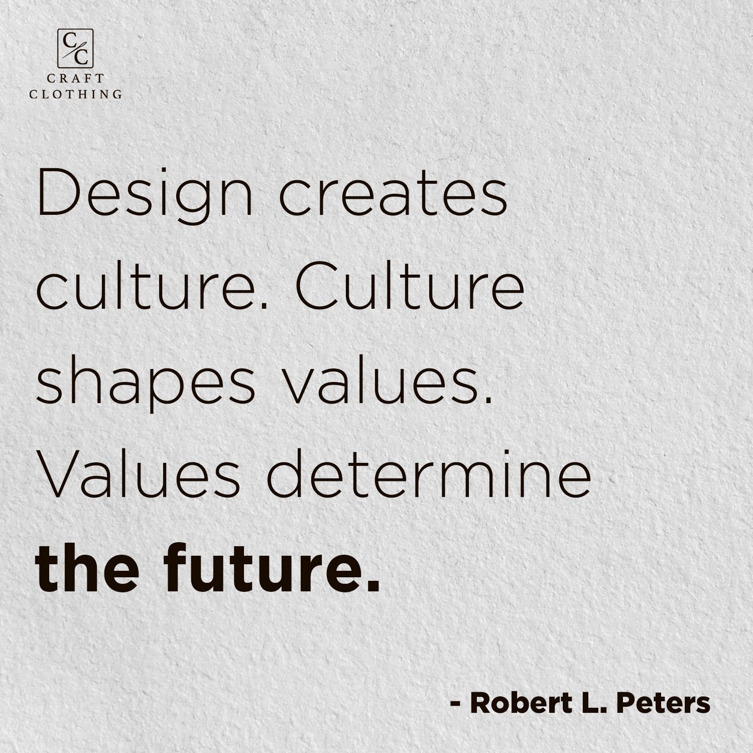 Design creates culture. Culture shapes values. Values determine the future.